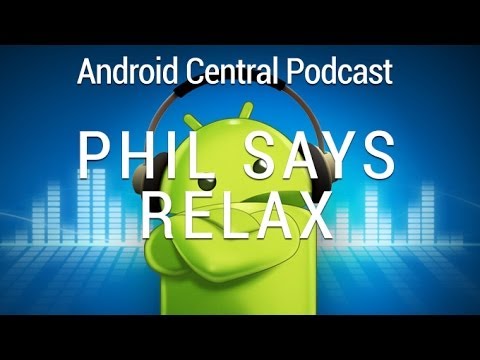 Android Central Podcast Ep. 186: Phil says relax!