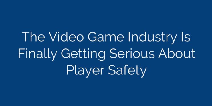 The Video Game Industry Is Finally Getting Serious About Player Safety